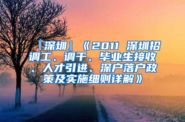 『深圳』《2011 深圳招調(diào)工、調(diào)干、畢業(yè)生接收、人才引進(jìn)、深戶落戶政策及實(shí)施細(xì)則詳解》