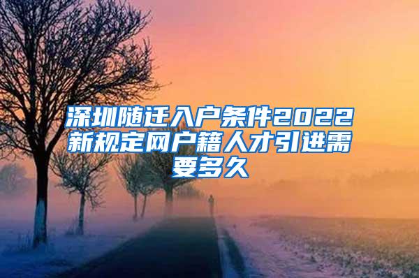 深圳隨遷入戶(hù)條件2022新規(guī)定網(wǎng)戶(hù)籍人才引進(jìn)需要多久