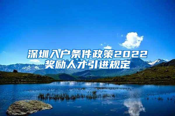 深圳入戶條件政策2022獎(jiǎng)勵(lì)人才引進(jìn)規(guī)定