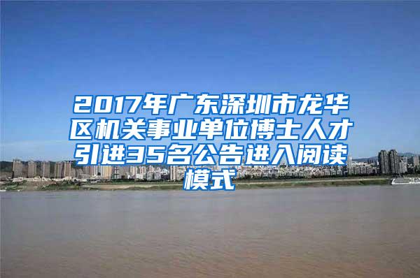 2017年廣東深圳市龍華區(qū)機(jī)關(guān)事業(yè)單位博士人才引進(jìn)35名公告進(jìn)入閱讀模式