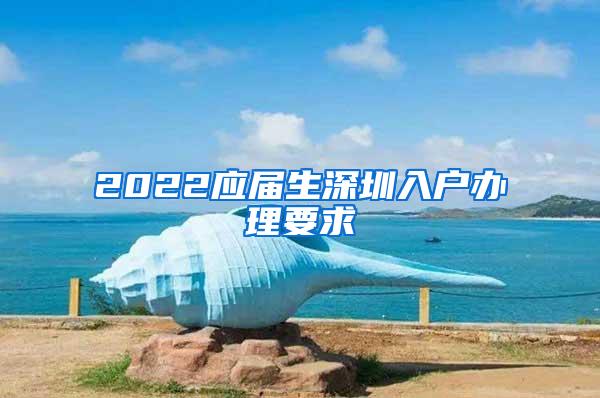 2022應(yīng)屆生深圳入戶辦理要求