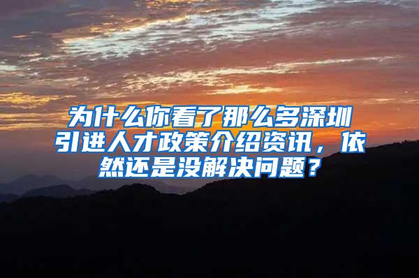 為什么你看了那么多深圳引進人才政策介紹資訊，依然還是沒解決問題？