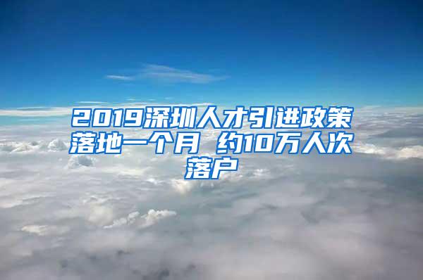 2019深圳人才引進(jìn)政策落地一個月 約10萬人次落戶