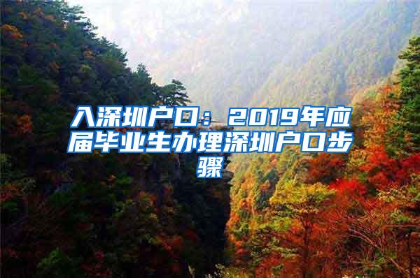 入深圳戶口：2019年應(yīng)屆畢業(yè)生辦理深圳戶口步驟