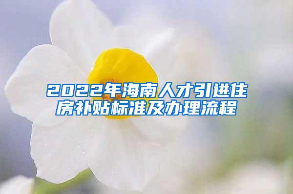 2022年海南人才引進住房補貼標準及辦理流程