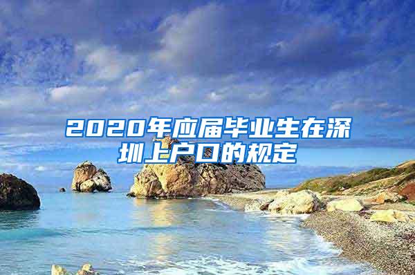 2020年應(yīng)屆畢業(yè)生在深圳上戶口的規(guī)定