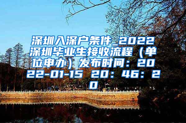 深圳入深戶條件_2022深圳畢業(yè)生接收流程（單位申辦）發(fā)布時(shí)間：2022-01-15 20：46：20