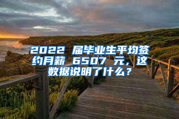 2022 屆畢業(yè)生平均簽約月薪 6507 元，這數(shù)據(jù)說明了什么？