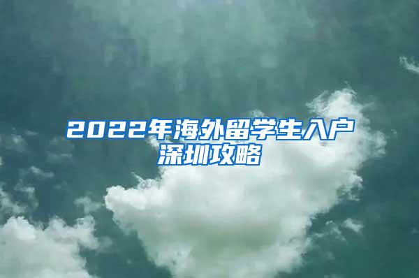 2022年海外留學(xué)生入戶深圳攻略