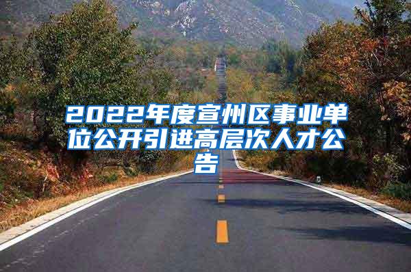 2022年度宣州區(qū)事業(yè)單位公開引進(jìn)高層次人才公告