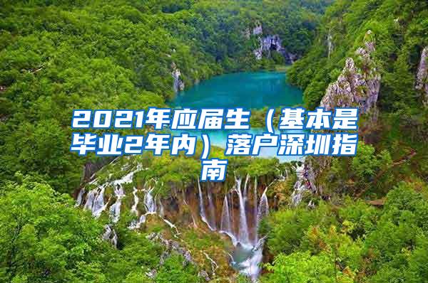 2021年應(yīng)屆生（基本是畢業(yè)2年內(nèi)）落戶深圳指南