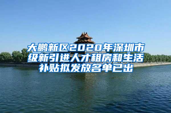 大鵬新區(qū)2020年深圳市級新引進人才租房和生活補貼擬發(fā)放名單已出