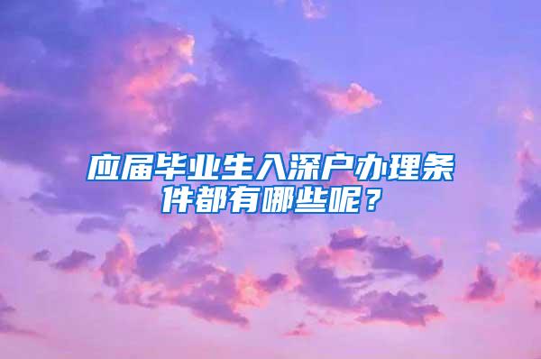 應(yīng)屆畢業(yè)生入深戶辦理?xiàng)l件都有哪些呢？