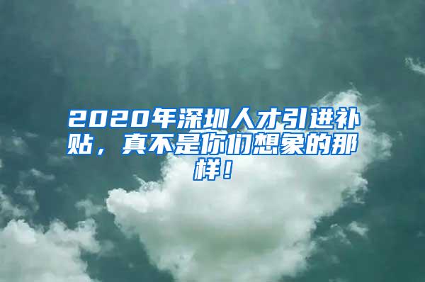 2020年深圳人才引進補貼，真不是你們想象的那樣！