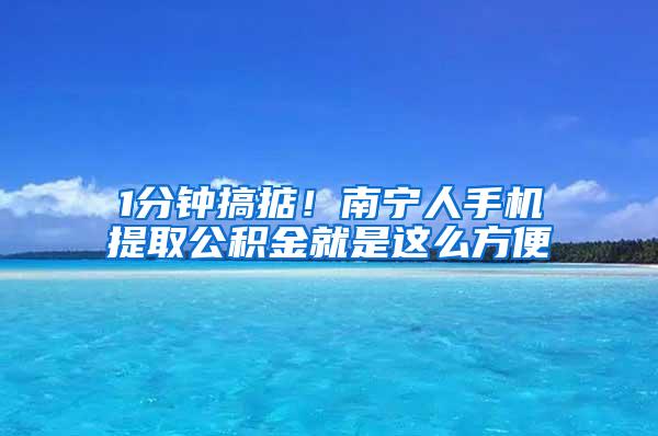 1分鐘搞掂！南寧人手機(jī)提取公積金就是這么方便