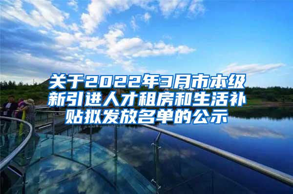 關于2022年3月市本級新引進人才租房和生活補貼擬發(fā)放名單的公示