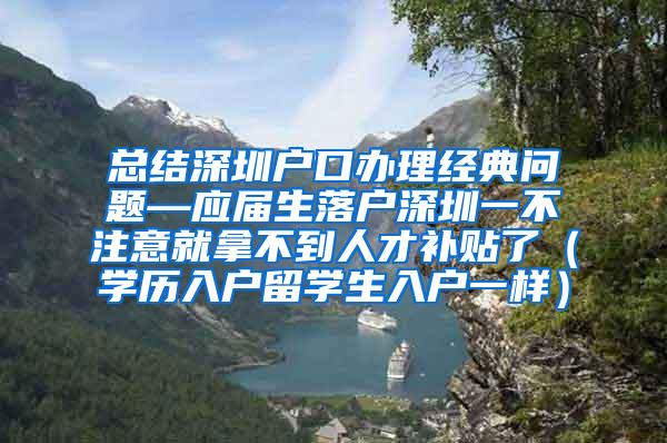 總結(jié)深圳戶口辦理經(jīng)典問題—應屆生落戶深圳一不注意就拿不到人才補貼了（學歷入戶留學生入戶一樣）