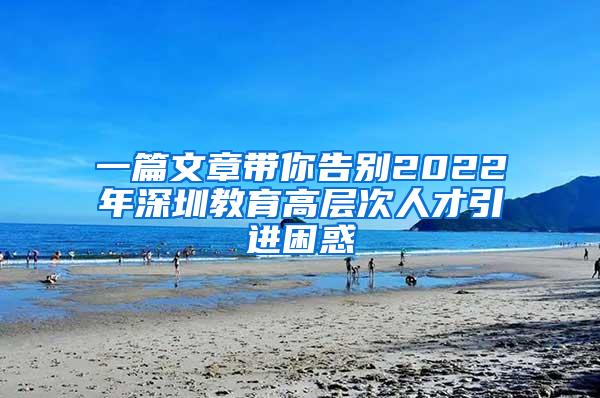 一篇文章帶你告別2022年深圳教育高層次人才引進(jìn)困惑