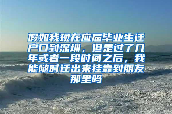 假如我現(xiàn)在應(yīng)屆畢業(yè)生遷戶口到深圳，但是過(guò)了幾年或者一段時(shí)間之后，我能隨時(shí)遷出來(lái)掛靠到朋友那里嗎