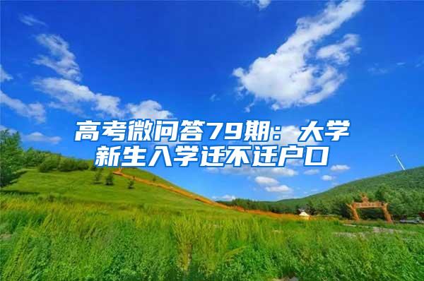 高考微問(wèn)答79期：大學(xué)新生入學(xué)遷不遷戶口