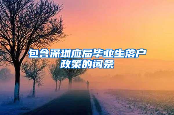 包含深圳應(yīng)屆畢業(yè)生落戶政策的詞條