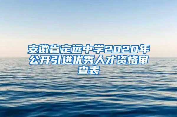 安徽省定遠(yuǎn)中學(xué)2020年公開引進(jìn)優(yōu)秀人才資格審查表