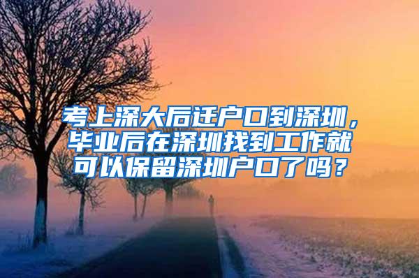 考上深大后遷戶口到深圳，畢業(yè)后在深圳找到工作就可以保留深圳戶口了嗎？