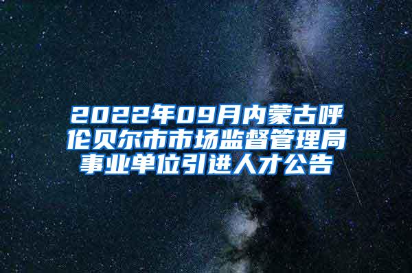 2022年09月內(nèi)蒙古呼倫貝爾市市場(chǎng)監(jiān)督管理局事業(yè)單位引進(jìn)人才公告