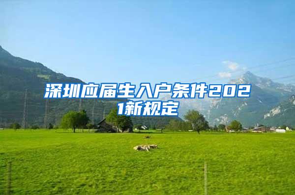 深圳應(yīng)屆生入戶條件2021新規(guī)定