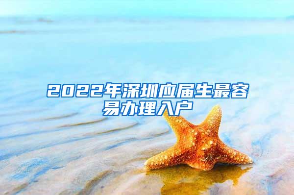 2022年深圳應(yīng)屆生最容易辦理入戶