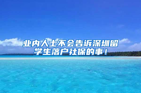 業(yè)內(nèi)人士不會(huì)告訴深圳留學(xué)生落戶社保的事！