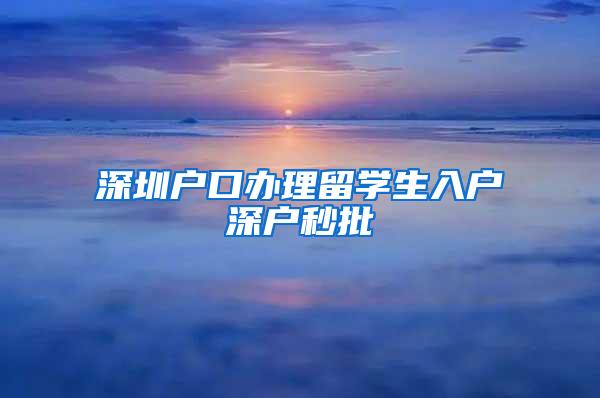 深圳戶口辦理留學(xué)生入戶深戶秒批