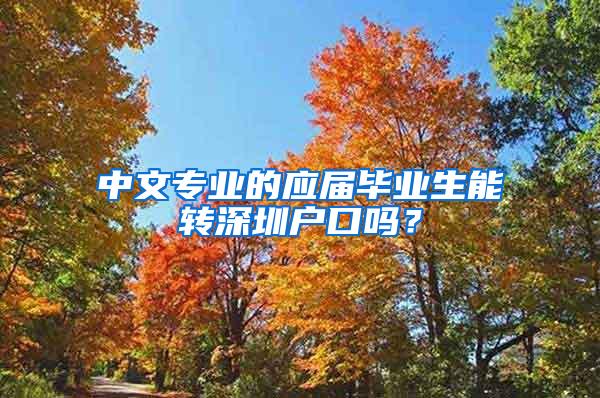 中文專業(yè)的應(yīng)屆畢業(yè)生能轉(zhuǎn)深圳戶口嗎？