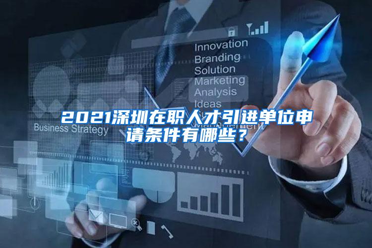 2021深圳在職人才引進(jìn)單位申請(qǐng)條件有哪些？