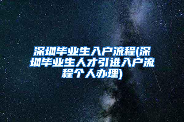 深圳畢業(yè)生入戶流程(深圳畢業(yè)生人才引進(jìn)入戶流程個人辦理)