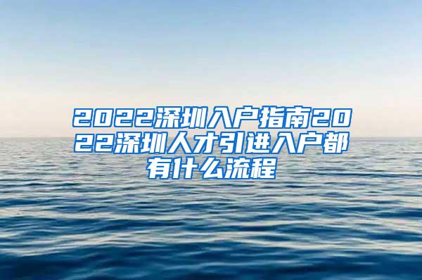 2022深圳入戶指南2022深圳人才引進入戶都有什么流程