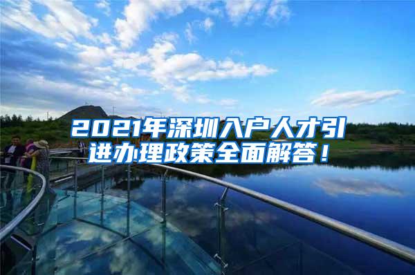 2021年深圳入戶(hù)人才引進(jìn)辦理政策全面解答！