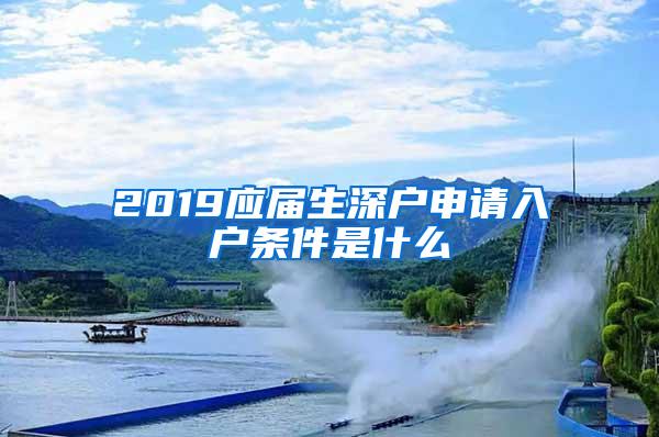 2019應(yīng)屆生深戶申請入戶條件是什么