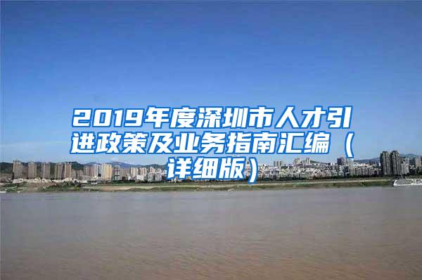 2019年度深圳市人才引進政策及業(yè)務(wù)指南匯編（詳細版）