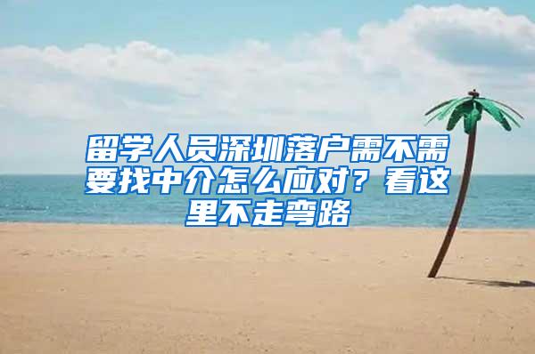 留學人員深圳落戶需不需要找中介怎么應對？看這里不走彎路