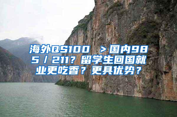 海外QS100 ＞國內(nèi)985／211？留學生回國就業(yè)更吃香？更具優(yōu)勢？