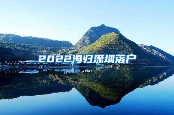 2022海歸深圳落戶