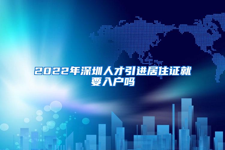 2022年深圳人才引進(jìn)居住證就要入戶嗎