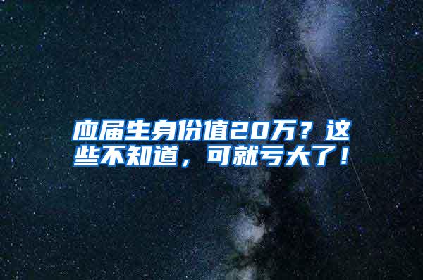 應(yīng)屆生身份值20萬？這些不知道，可就虧大了！