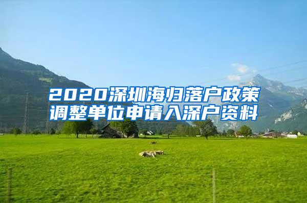 2020深圳海歸落戶政策調(diào)整單位申請入深戶資料