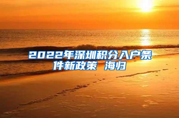 2022年深圳積分入戶條件新政策 海歸