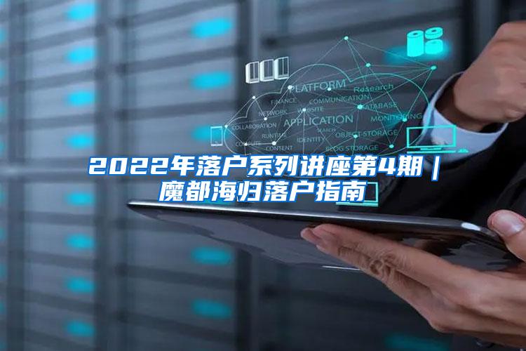 2022年落戶系列講座第4期｜魔都海歸落戶指南