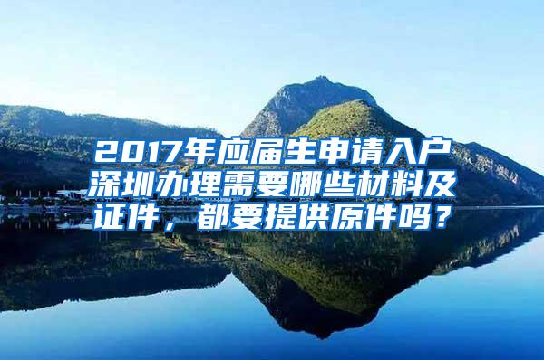 2017年應(yīng)屆生申請(qǐng)入戶(hù)深圳辦理需要哪些材料及證件，都要提供原件嗎？