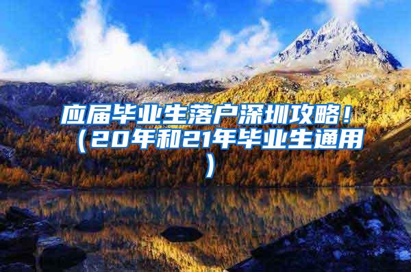 應(yīng)屆畢業(yè)生落戶深圳攻略?。?0年和21年畢業(yè)生通用）