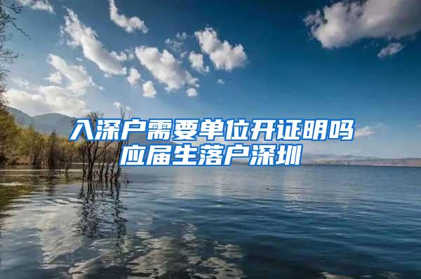 入深戶需要單位開證明嗎應屆生落戶深圳